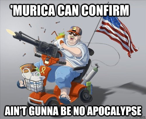 murica can confirm aint gunna be no apocalypse - Murica