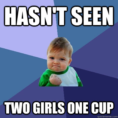 hasnt seen two girls one cup - Success Kid