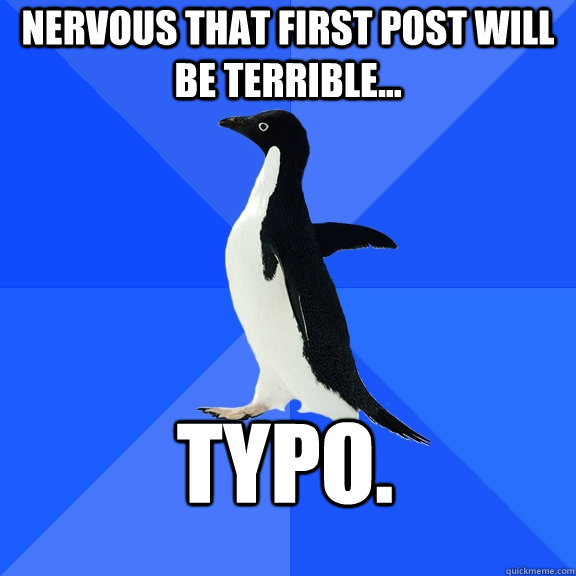 nervous that first post will be terrible typo - Socially Awkward Penguin
