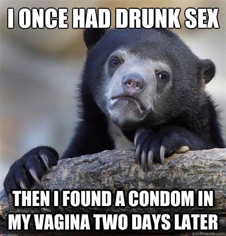 i once had drunk sex then i found a condom in my vagina two - Confession Bear
