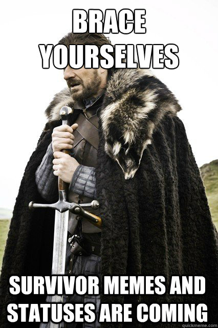 brace yourselves survivor memes and statuses are coming - braceyourself
