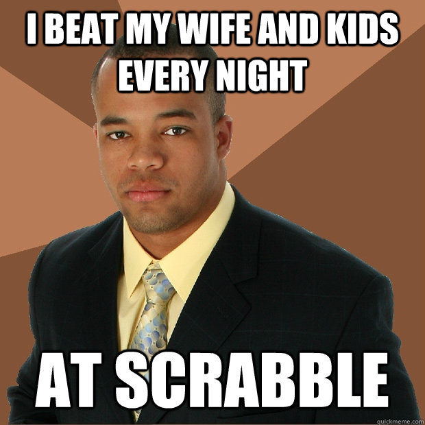 i beat my wife and kids every night at scrabble - Successful Black Man