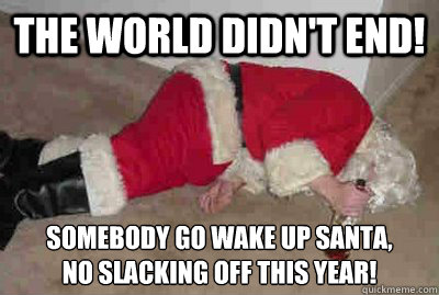 the world didnt end somebody go wake up santa no slackin - Deadbeat Drunken Santa