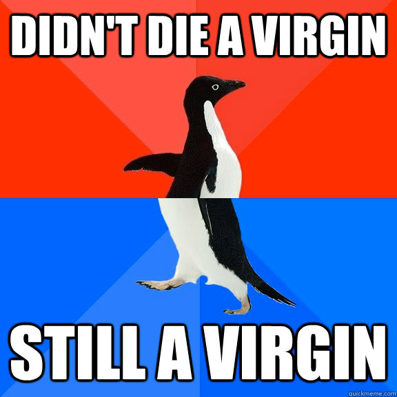 didnt die a virgin still a virgin - Socially Awesome Awkward Penguin