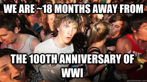 we are 18 months away from the 100th anniversary of wwi - Sudden Clarity Clarence