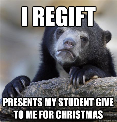 i regift presents my student give to me for christmas - Confession Bear