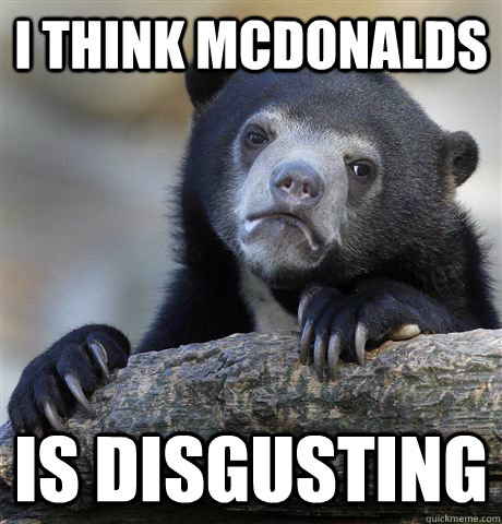 i think mcdonalds is disgusting - Confession Bear