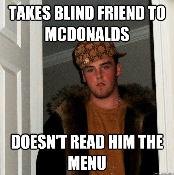 takes blind friend to mcdonalds doesnt read him the menu - Scumbag Steve