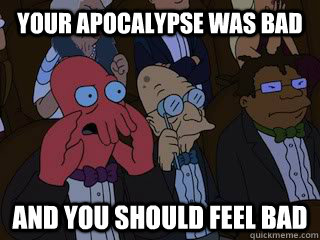 your apocalypse was bad and you should feel bad - Bad Zoidberg