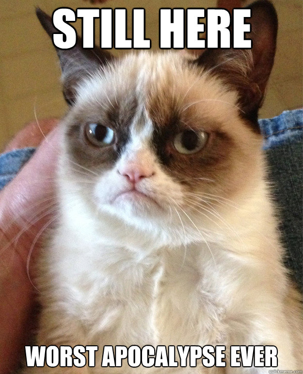 still here worst apocalypse ever - Grumpy Cat