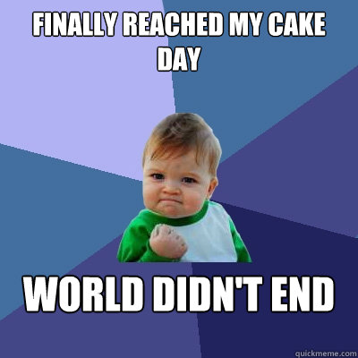 finally reached my cake day world didnt end - Success Kid