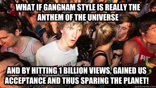 what if gangnam style is really the anthem of the universe a - Sudden Clarity Clarence