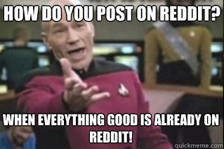 how do you post on reddit when everything good is already o - star trek