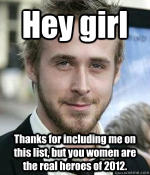 hey girl thanks for including me on this list but you women - Ryan gosling