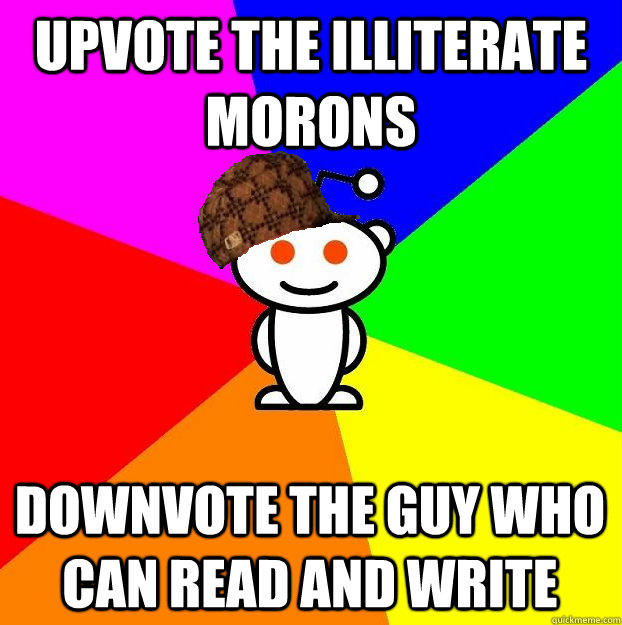 upvote the illiterate morons downvote the guy who can read a - Scumbag Redditor