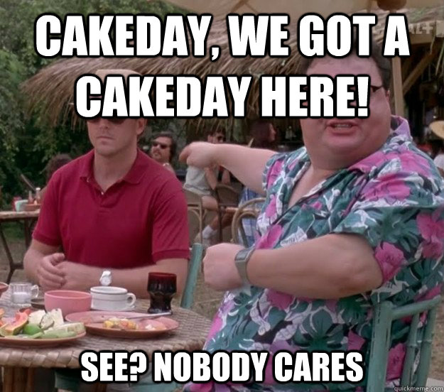 cakeday we got a cakeday here see nobody cares - we got dodgson here