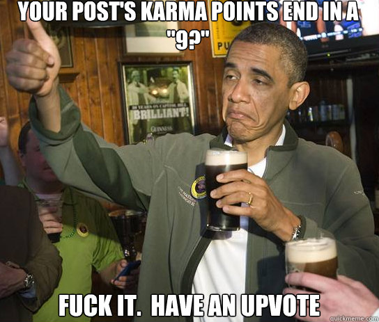 your posts karma points end in a 9 fuck it have an upv - Upvoting Obama