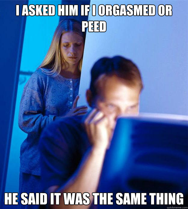 i asked him if i orgasmed or peed he said it was the same th - Redditors Wife