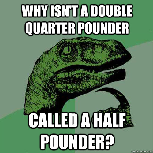 why isnt a double quarter pounder called a half pounder - Philosoraptor