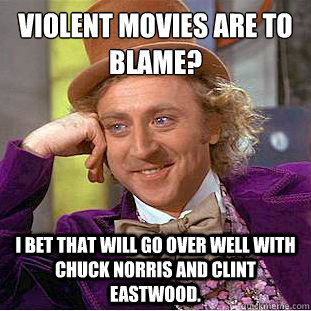 violent movies are to blame i bet that will go over well w - Condescending Wonka