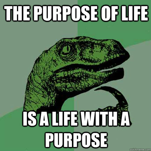 the purpose of life is a life with a purpose - Philosoraptor