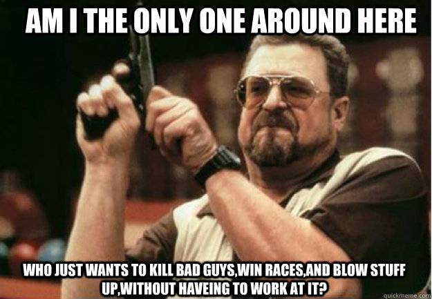 am i the only one around here who just wants to kill bad guy - Am I the Only one