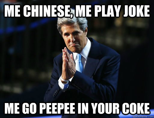 me chinese me play joke me go peepee in your coke -