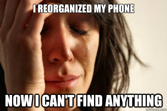 i reorganized my phone now i cant find anything - First World Problems