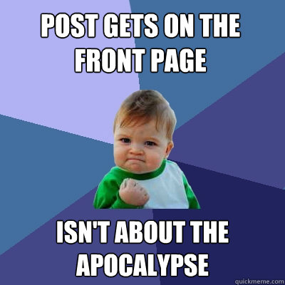 post gets on the front page isnt about the apocalypse - Success Kid