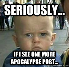 seriously if i see one more apocalypse post - Enough with the apocalypse, huh