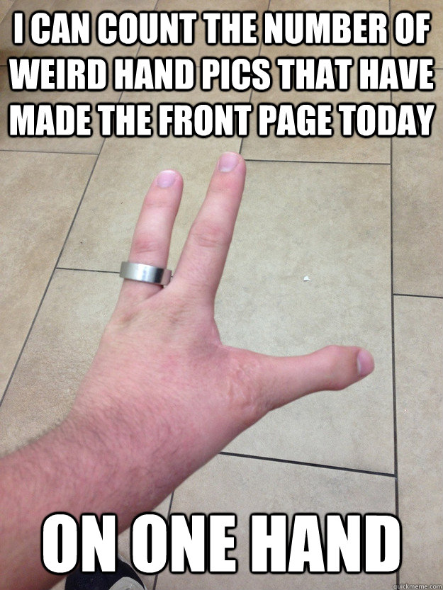 i can count the number of weird hand pics that have made the -