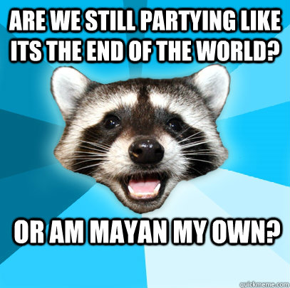 are we still partying like its the end of the world or am m - Lame Pun Coon