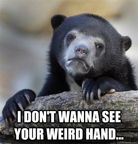i dont wanna see your weird hand - Confession Bear