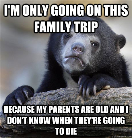 im only going on this family trip because my parents are ol - Confession Bear
