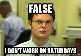false i dont work on saturdays - Dwight False