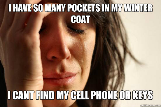 i have so many pockets in my winter coat i cant find my cel - First World Problems