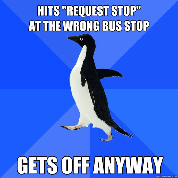 hits request stop at the wrong bus stop gets off anyway - Socially Awkward Penguin