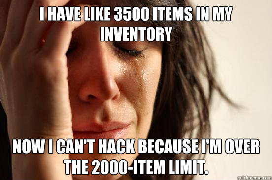 i have like 3500 items in my inventory now i cant hack beca - First World Problems
