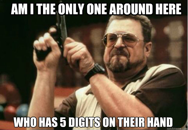 am i the only one around here who has 5 digits on their hand - Am I the Only one