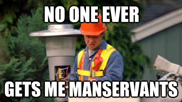 no one ever gets me manservants - no one ever