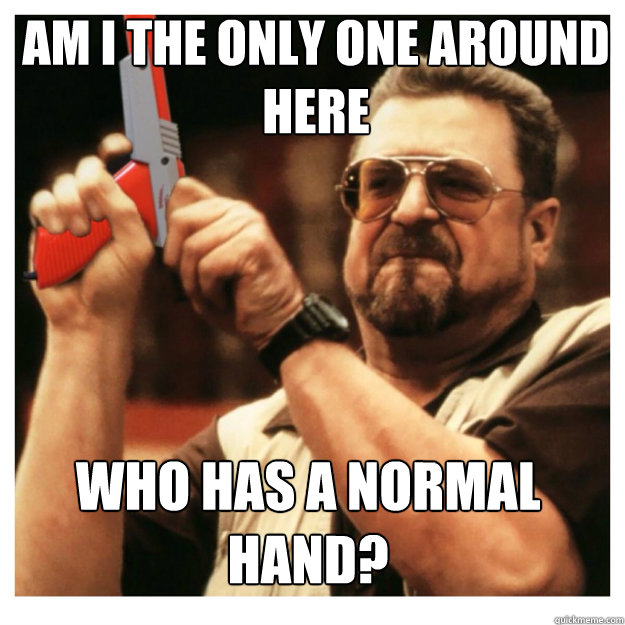 am i the only one around here who has a normal hand - John Goodman