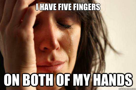 i have five fingers on both of my hands - First World Problems