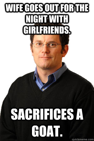 wife goes out for the night with girlfriends sacrifices a g - Repressed Suburban Father