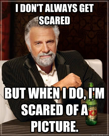 i dont always get scared but when i do im scared of a pic - The Most Interesting Man In The World