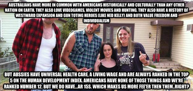 australians have more in common with americans historically - Australians have rednecks too..but no mass murders since 1996