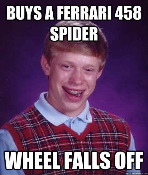 buys a ferrari 458 spider wheel falls off - Bad Luck Brian