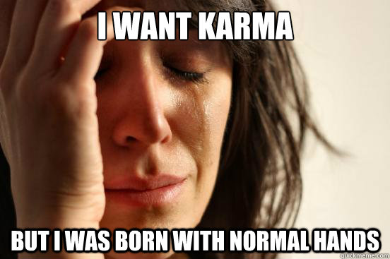 i want karma but i was born with normal hands - First World Problems