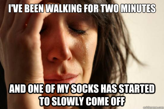 ive been walking for two minutes and one of my socks has st - First World Problems