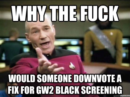 why the fuck would someone downvote a fix for gw2 black scre - Annoyed Picard HD