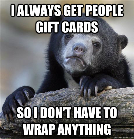 i always get people gift cards so i dont have to wrap anyth - Confession Bear